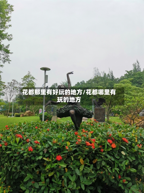 花都那里有好玩的地方/花都哪里有玩的地方-第3张图片