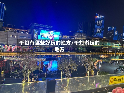 千灯有哪些好玩的地方/千灯游玩的地方-第2张图片