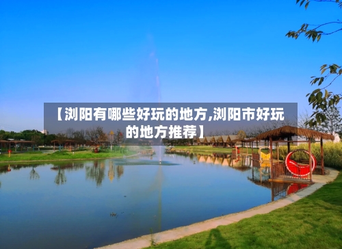 【浏阳有哪些好玩的地方,浏阳市好玩的地方推荐】-第2张图片