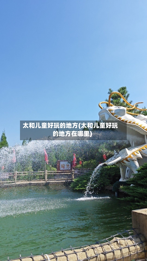 太和儿童好玩的地方(太和儿童好玩的地方在哪里)