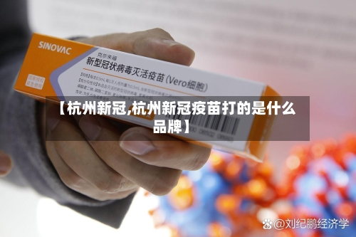 【杭州新冠,杭州新冠疫苗打的是什么品牌】