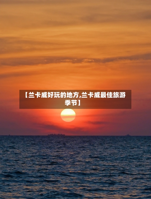 【兰卡威好玩的地方,兰卡威最佳旅游季节】-第3张图片
