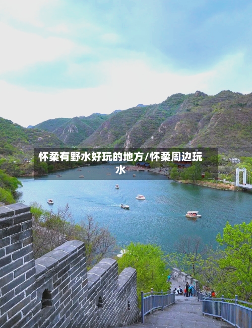 怀柔有野水好玩的地方/怀柔周边玩水