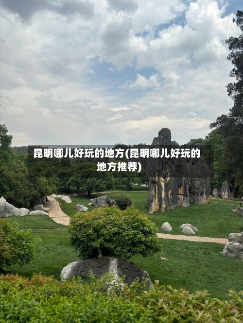 昆明哪儿好玩的地方(昆明哪儿好玩的地方推荐)-第2张图片