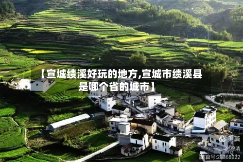 【宣城绩溪好玩的地方,宣城市绩溪县是哪个省的城市】
