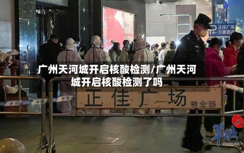 广州天河城开启核酸检测/广州天河城开启核酸检测了吗-第2张图片