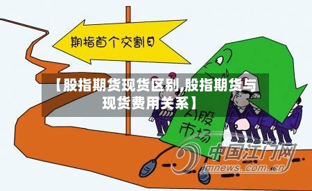 【股指期货现货区别,股指期货与现货费用关系】