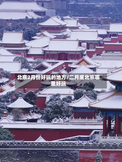 北京2月份好玩的地方/二月底北京哪里好玩-第3张图片