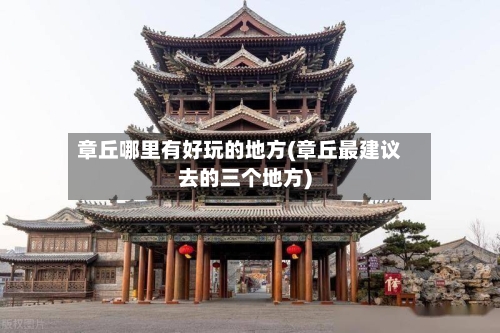章丘哪里有好玩的地方(章丘最建议去的三个地方)-第2张图片
