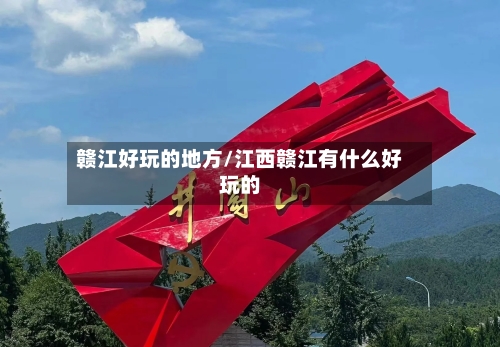 赣江好玩的地方/江西赣江有什么好玩的-第2张图片