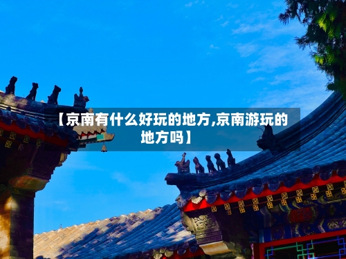 【京南有什么好玩的地方,京南游玩的地方吗】-第2张图片