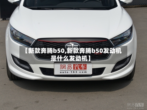 【新款奔腾b50,新款奔腾b50发动机是什么发动机】-第3张图片