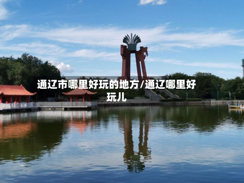 通辽市哪里好玩的地方/通辽哪里好玩儿