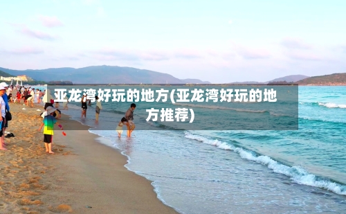 亚龙湾好玩的地方(亚龙湾好玩的地方推荐)-第2张图片