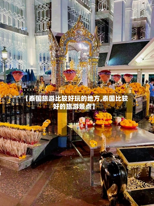 【泰国旅游比较好玩的地方,泰国比较好的旅游景点】