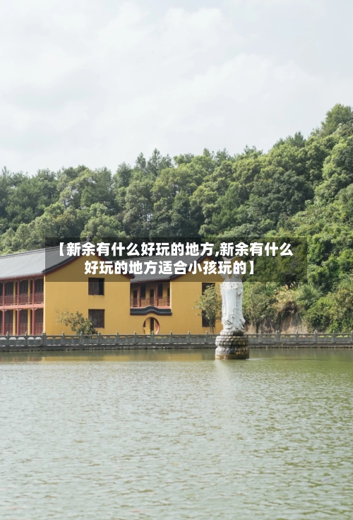 【新余有什么好玩的地方,新余有什么好玩的地方适合小孩玩的】
