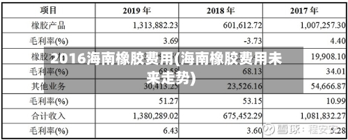 2016海南橡胶费用(海南橡胶费用未来走势)