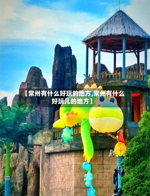 【常卅有什么好玩的地方,常州有什么好玩儿的地方】-第3张图片