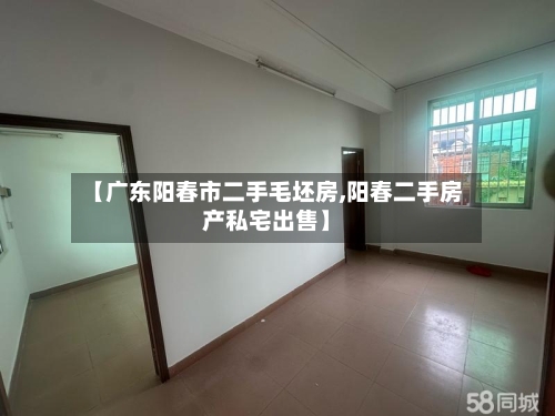 【广东阳春市二手毛坯房,阳春二手房产私宅出售】-第2张图片
