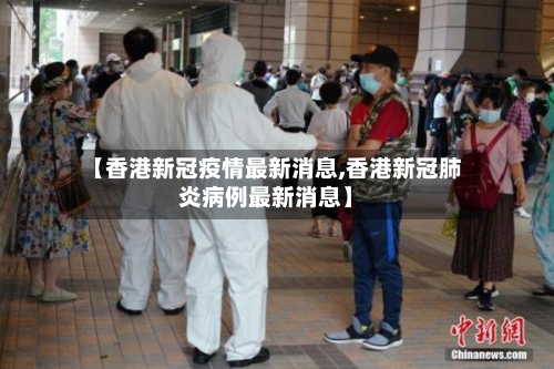 【香港新冠疫情最新消息,香港新冠肺炎病例最新消息】-第2张图片