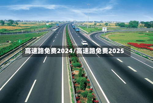 高速路免费2024/高速路免费2025