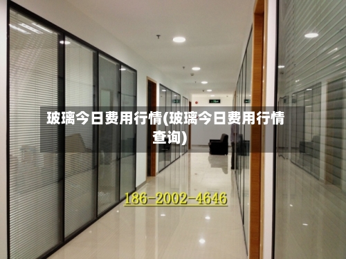 玻璃今日费用行情(玻璃今日费用行情查询)
