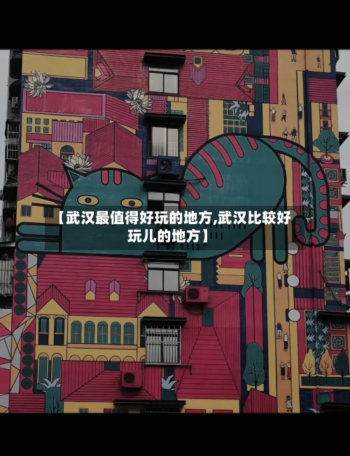 【武汉最值得好玩的地方,武汉比较好玩儿的地方】-第2张图片