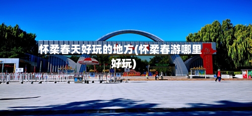 怀柔春天好玩的地方(怀柔春游哪里好玩)-第2张图片