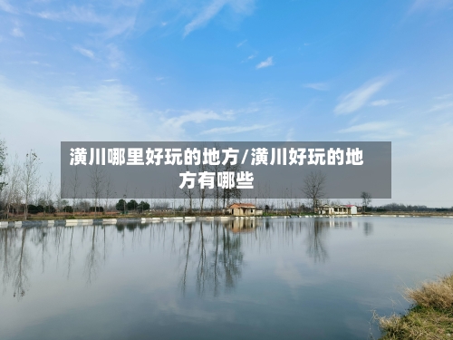 潢川哪里好玩的地方/潢川好玩的地方有哪些