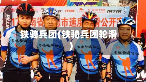铁骑兵团(铁骑兵团轮滑)-第2张图片