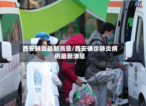 西安肺炎最新消息/西安确诊肺炎病例最新消息-第3张图片