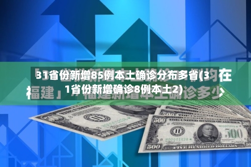 31省份新增85例本土确诊分布多省(31省份新增确诊8例本土2)-第2张图片