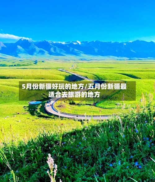 5月份新疆好玩的地方/五月份新疆最适合去旅游的地方-第2张图片