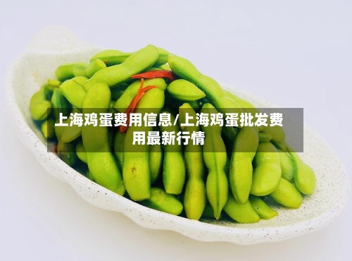 上海鸡蛋费用信息/上海鸡蛋批发费用最新行情-第2张图片