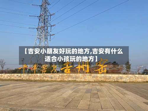 【吉安小朋友好玩的地方,吉安有什么适合小孩玩的地方】