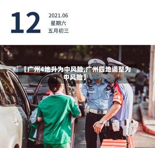 【广州4地升为中风险,广州四地调整为中风险】