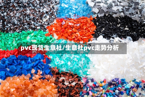 pvc现货生意社/生意社pvc走势分析-第3张图片
