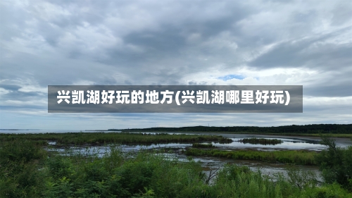 兴凯湖好玩的地方(兴凯湖哪里好玩)