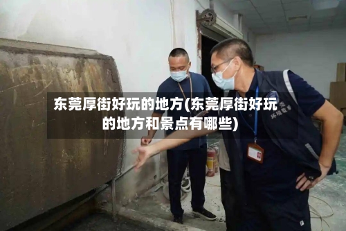 东莞厚街好玩的地方(东莞厚街好玩的地方和景点有哪些)-第2张图片