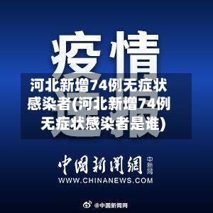河北新增74例无症状感染者(河北新增74例无症状感染者是谁)-第3张图片