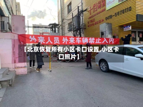 【北京恢复所有小区卡口设置,小区卡口照片】