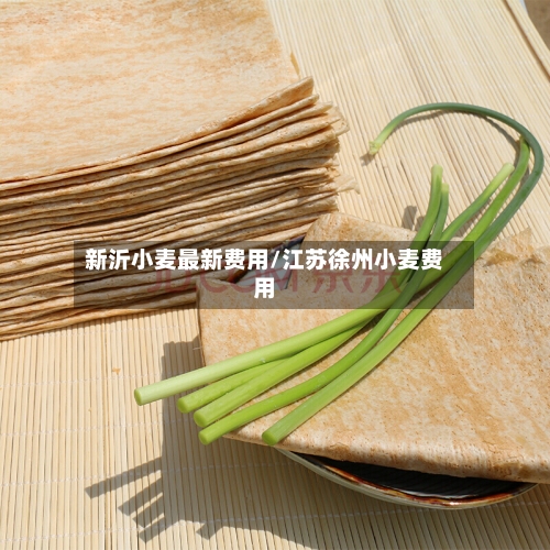 新沂小麦最新费用/江苏徐州小麦费用-第3张图片
