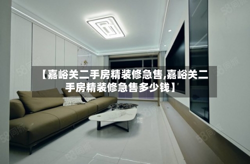 【嘉峪关二手房精装修急售,嘉峪关二手房精装修急售多少钱】-第2张图片