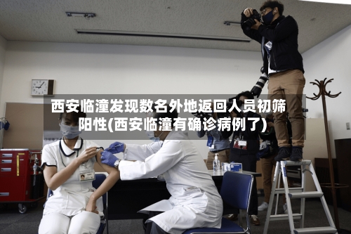 西安临潼发现数名外地返回人员初筛阳性(西安临潼有确诊病例了)