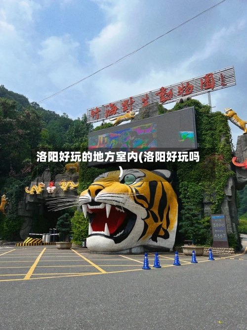 洛阳好玩的地方室内(洛阳好玩吗)
