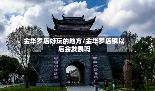 金华罗店好玩的地方/金华罗店镇以后会发展吗