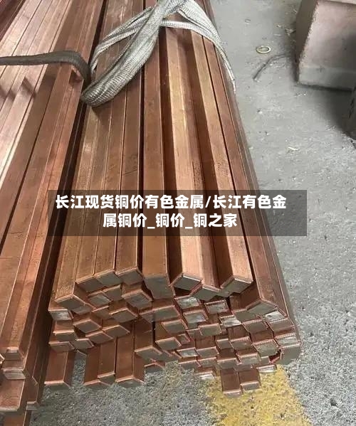 长江现货铜价有色金属/长江有色金属铜价_铜价_铜之家