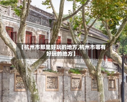 【杭州市那里好玩的地方,杭州市哪有好玩的地方】-第2张图片