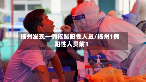 扬州发现一例核酸阳性人员/扬州1例阳性人员前1