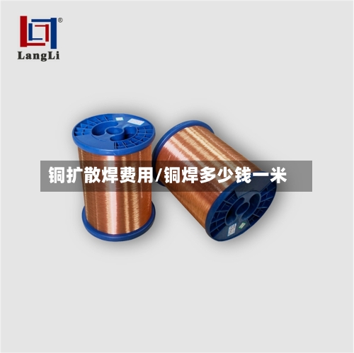 铜扩散焊费用/铜焊多少钱一米-第2张图片